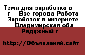 Тема для заработка в 2016 г. - Все города Работа » Заработок в интернете   . Владимирская обл.,Радужный г.